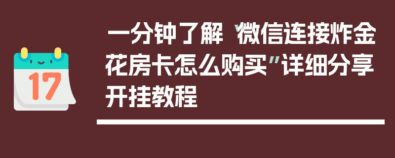 一分钟了解“微信连接炸金花房卡怎么购买”详细分享开挂教程