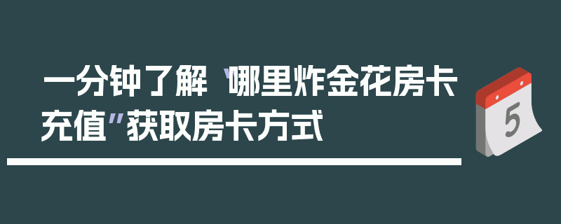 一分钟了解“哪里炸金花房卡充值”获取房卡方式