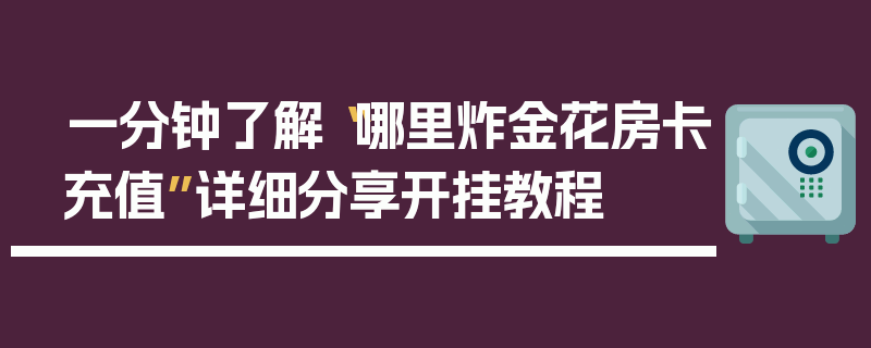 一分钟了解“哪里炸金花房卡充值”详细分享开挂教程