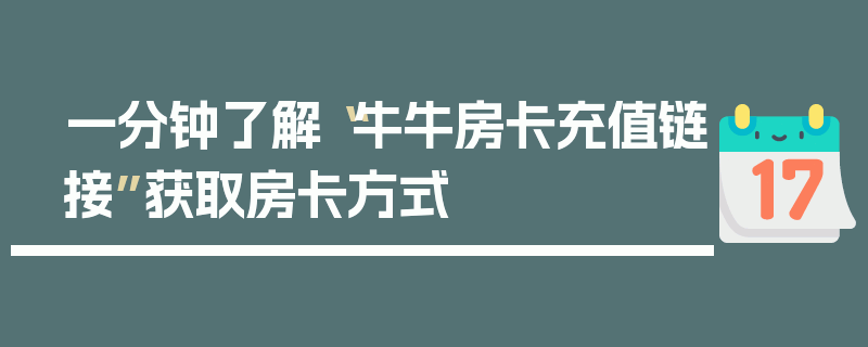一分钟了解“牛牛房卡充值链接”获取房卡方式