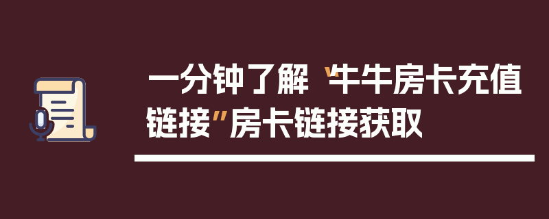 一分钟了解“牛牛房卡充值链接”房卡链接获取