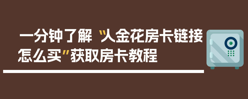 一分钟了解“人金花房卡链接怎么买”获取房卡教程