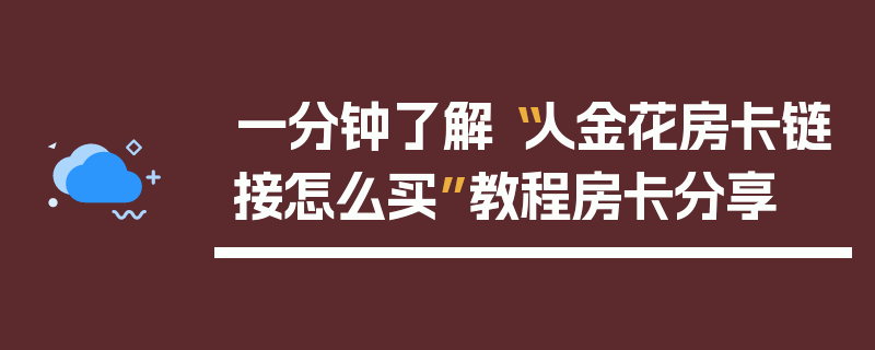 一分钟了解“人金花房卡链接怎么买”教程房卡分享