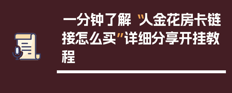 一分钟了解“人金花房卡链接怎么买”详细分享开挂教程