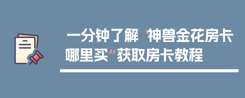 一分钟了解“神兽金花房卡哪里买”获取房卡教程