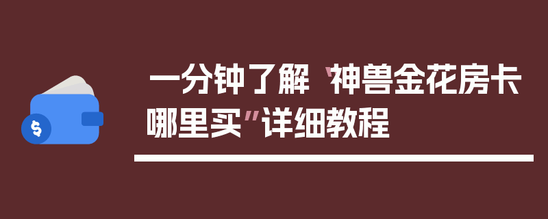 一分钟了解“神兽金花房卡哪里买”详细教程