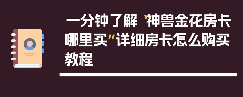 一分钟了解“神兽金花房卡哪里买”详细房卡怎么购买教程
