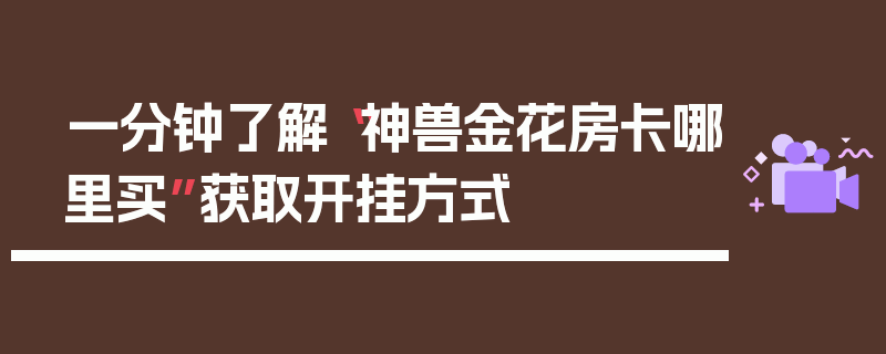 一分钟了解“神兽金花房卡哪里买”获取开挂方式