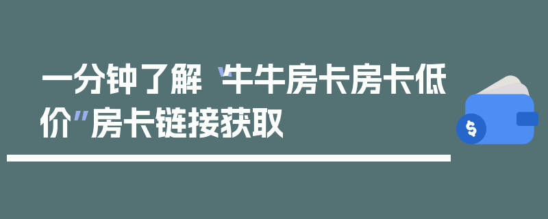 一分钟了解“牛牛房卡房卡低价”房卡链接获取