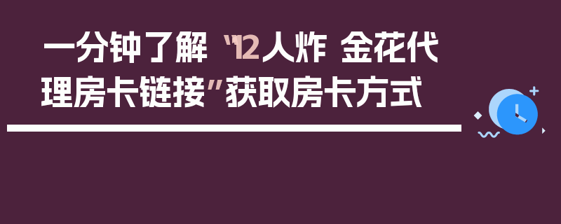 一分钟了解“12人炸 金花代理房卡链接”获取房卡方式