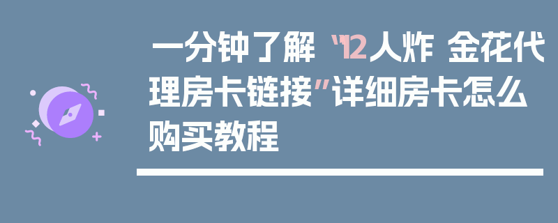 一分钟了解“12人炸 金花代理房卡链接”详细房卡怎么购买教程