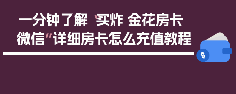 一分钟了解“买炸·金花房卡微信”详细房卡怎么充值教程