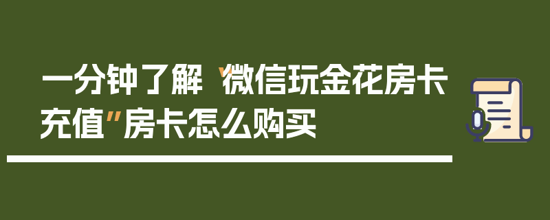 一分钟了解“微信玩金花房卡充值”房卡怎么购买
