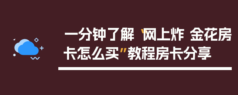 一分钟了解“网上炸 金花房卡怎么买”教程房卡分享