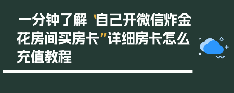 一分钟了解“自己开微信炸金花房间买房卡”详细房卡怎么充值教程