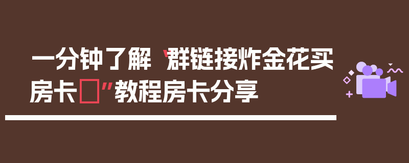 一分钟了解“群链接炸金花买房卡	”教程房卡分享