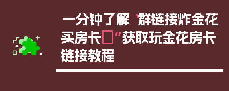 一分钟了解“群链接炸金花买房卡	”获取玩金花房卡链接教程
