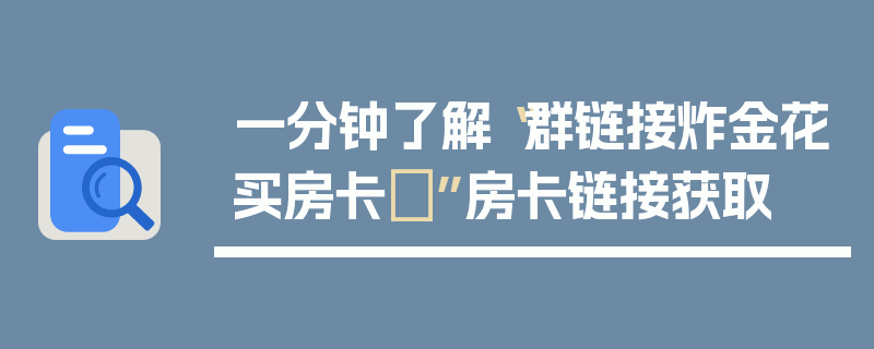 一分钟了解“群链接炸金花买房卡	”房卡链接获取