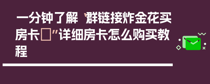 一分钟了解“群链接炸金花买房卡	”详细房卡怎么购买教程