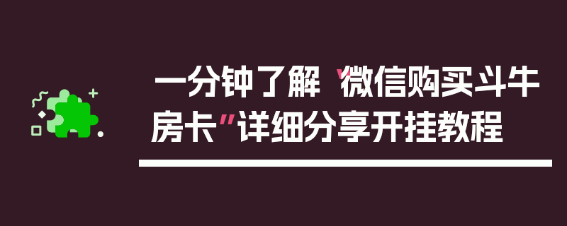 一分钟了解“微信购买斗牛房卡”详细分享开挂教程