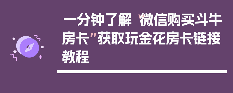 一分钟了解“微信购买斗牛房卡”获取玩金花房卡链接教程