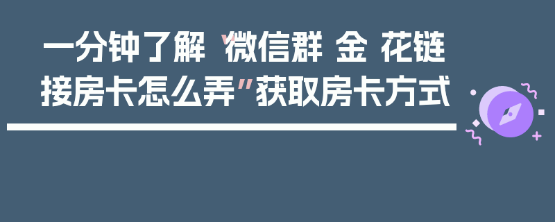 一分钟了解“微信群 金 花链接房卡怎么弄”获取房卡方式