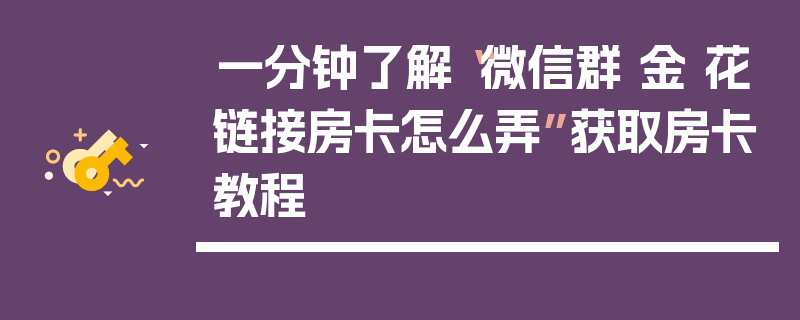 一分钟了解“微信群 金 花链接房卡怎么弄”获取房卡教程