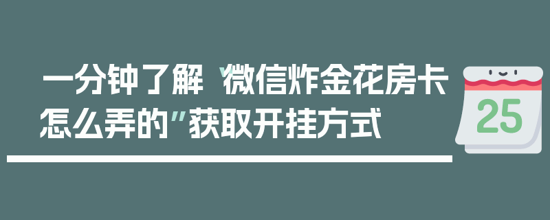 一分钟了解“微信炸金花房卡怎么弄的”获取开挂方式