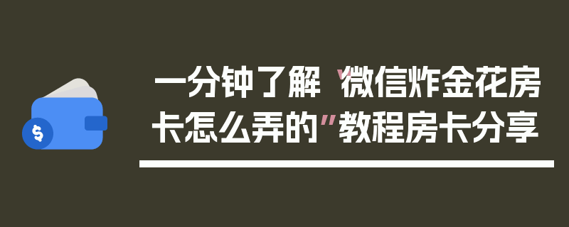 一分钟了解“微信炸金花房卡怎么弄的”教程房卡分享