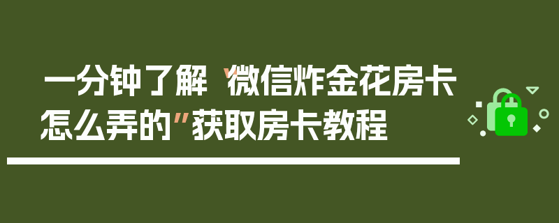 一分钟了解“微信炸金花房卡怎么弄的”获取房卡教程