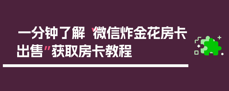 一分钟了解“微信炸金花房卡出售”获取房卡教程