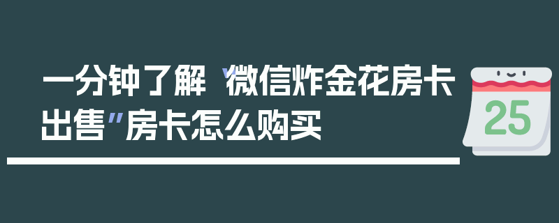 一分钟了解“微信炸金花房卡出售”房卡怎么购买