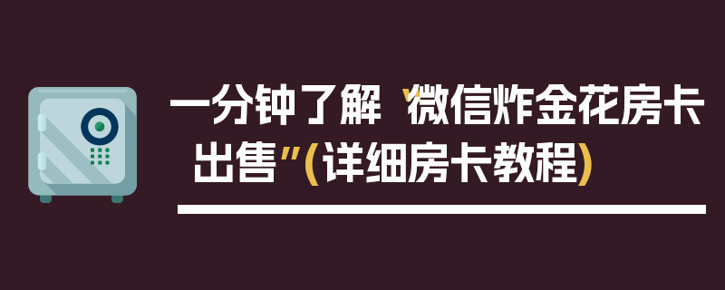 一分钟了解“微信炸金花房卡出售”(详细房卡教程)