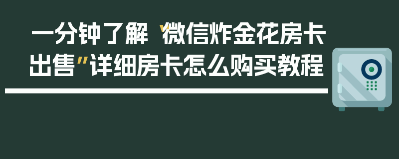 一分钟了解“微信炸金花房卡出售”详细房卡怎么购买教程