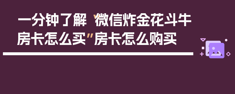 一分钟了解“微信炸金花斗牛房卡怎么买”房卡怎么购买