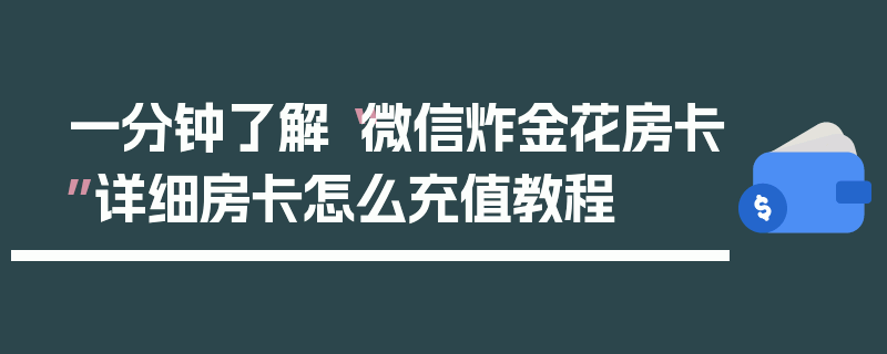 一分钟了解“微信炸金花房卡”详细房卡怎么充值教程