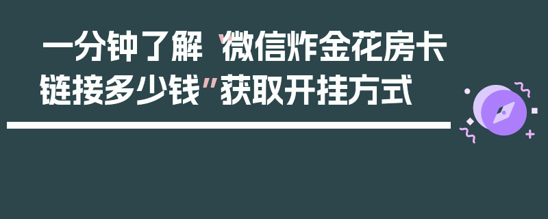 一分钟了解“微信炸金花房卡链接多少钱”获取开挂方式