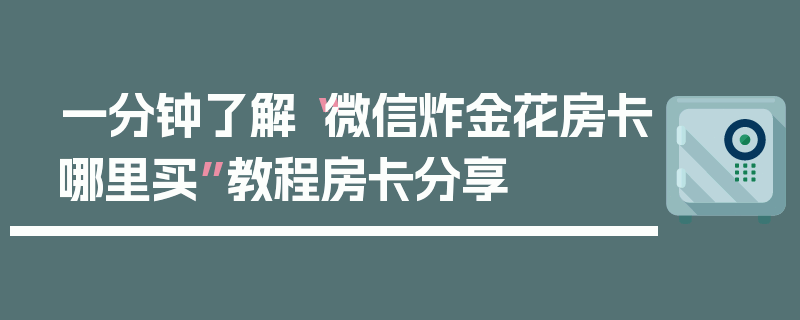一分钟了解“微信炸金花房卡哪里买”教程房卡分享