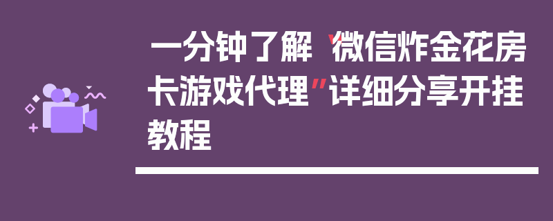 一分钟了解“微信炸金花房卡游戏代理”详细分享开挂教程