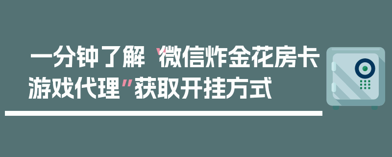 一分钟了解“微信炸金花房卡游戏代理”获取开挂方式