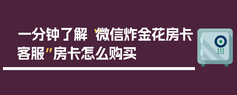 一分钟了解“微信炸金花房卡客服”房卡怎么购买