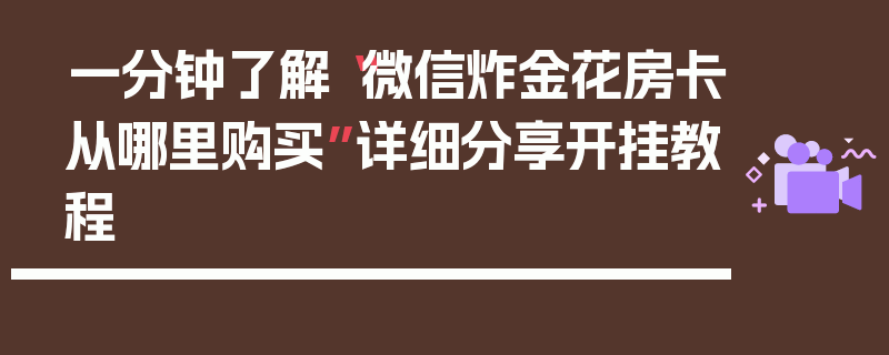 一分钟了解“微信炸金花房卡从哪里购买”详细分享开挂教程