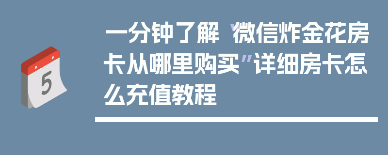 一分钟了解“微信炸金花房卡从哪里购买”详细房卡怎么充值教程