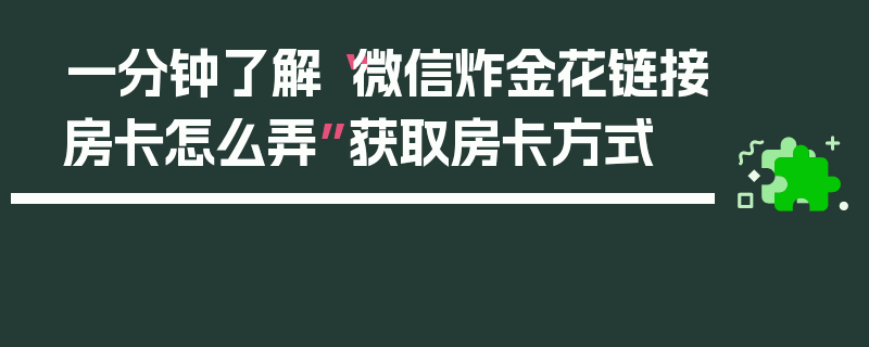 一分钟了解“微信炸金花链接房卡怎么弄”获取房卡方式