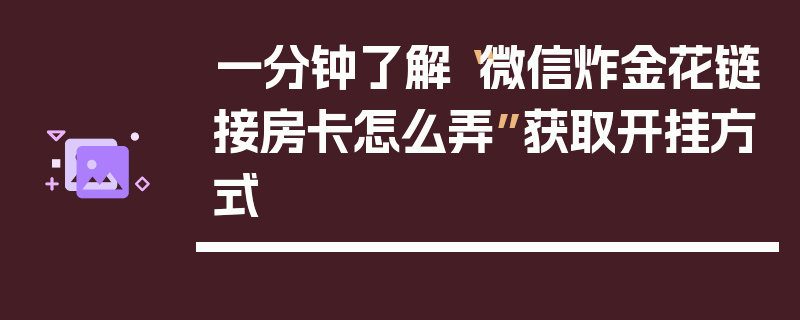 一分钟了解“微信炸金花链接房卡怎么弄”获取开挂方式