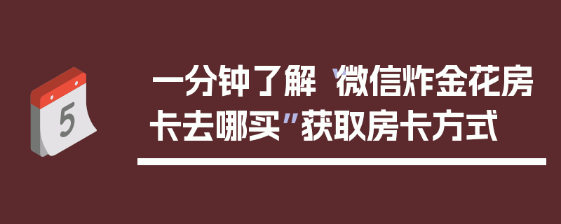 一分钟了解“微信炸金花房卡去哪买”获取房卡方式