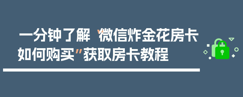 一分钟了解“微信炸金花房卡如何购买”获取房卡教程
