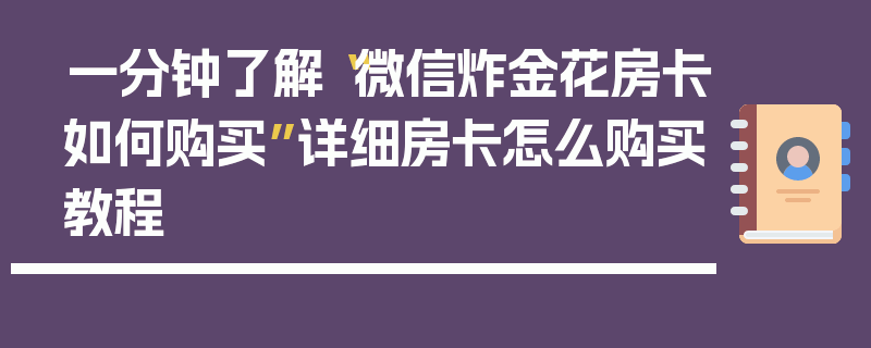 一分钟了解“微信炸金花房卡如何购买”详细房卡怎么购买教程