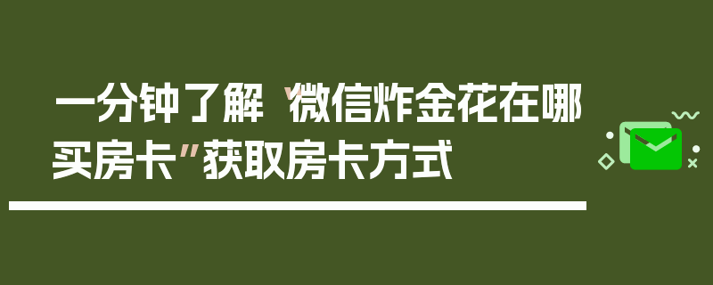 一分钟了解“微信炸金花在哪买房卡”获取房卡方式