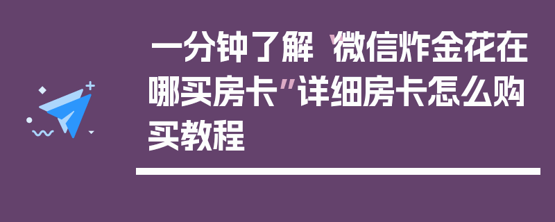 一分钟了解“微信炸金花在哪买房卡”详细房卡怎么购买教程